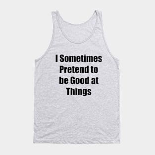 I Sometimes Pretend to be Good at Things Tank Top